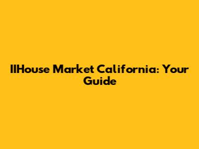 IIHouse Market California: Your Guide