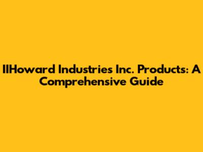 IIHoward Industries Inc. Products: A Comprehensive Guide