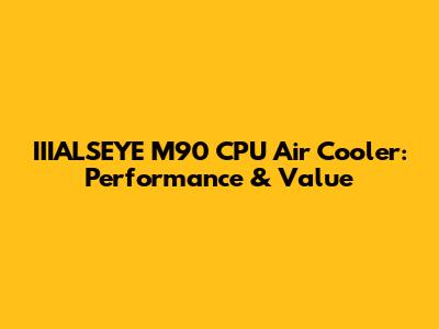IIIALSEYE M90 CPU Air Cooler: Performance & Value