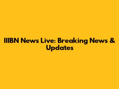 IIIBN News Live: Breaking News & Updates