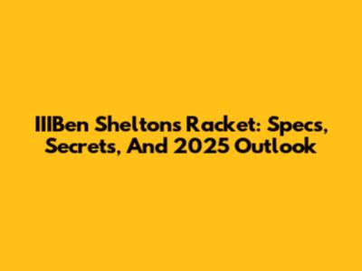 IIIBen Shelton's Racket: Specs, Secrets, And 2025 Outlook