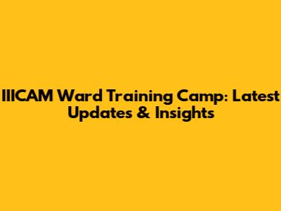 IIICAM Ward Training Camp: Latest Updates & Insights