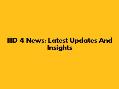 IIID 4 News: Latest Updates And Insights
