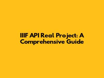 IIIF API Real Project: A Comprehensive Guide
