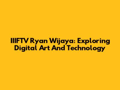 IIIFTV Ryan Wijaya: Exploring Digital Art And Technology