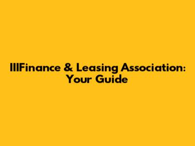 IIIFinance & Leasing Association: Your Guide