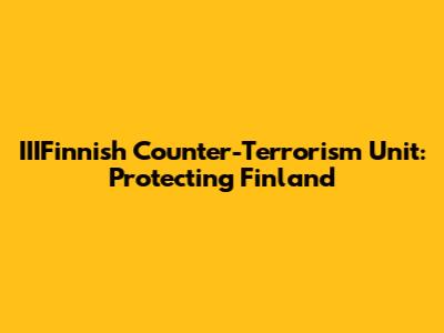 IIIFinnish Counter-Terrorism Unit: Protecting Finland