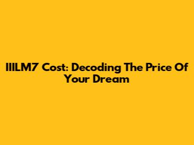 IIILM7 Cost: Decoding The Price Of Your Dream
