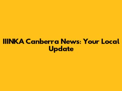 IIINKA Canberra News: Your Local Update