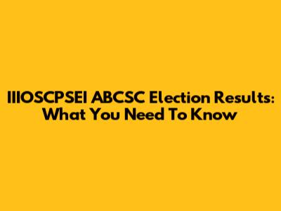 IIIOSCPSEI ABCSC Election Results: What You Need To Know