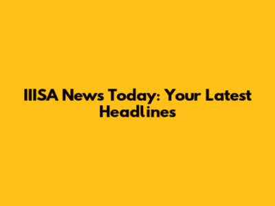 IIISA News Today: Your Latest Headlines