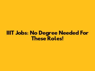 IIIT Jobs: No Degree Needed For These Roles!