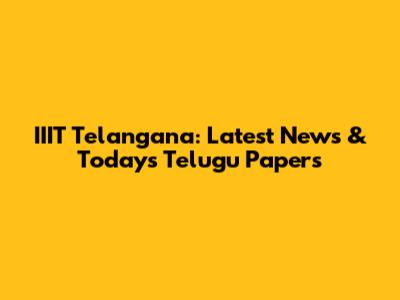 IIIT Telangana: Latest News & Today's Telugu Papers