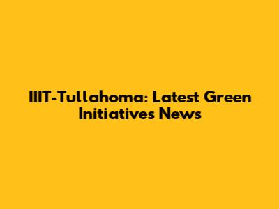 IIIT-Tullahoma: Latest Green Initiatives News