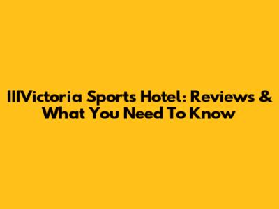 IIIVictoria Sports Hotel: Reviews & What You Need To Know