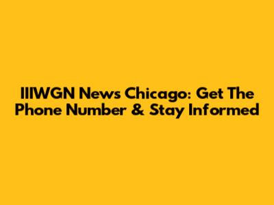 IIIWGN News Chicago: Get The Phone Number & Stay Informed