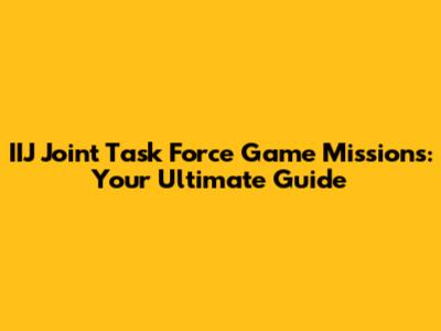 IIJ Joint Task Force Game Missions: Your Ultimate Guide
