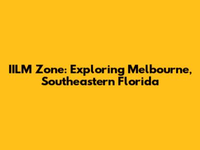 IILM Zone: Exploring Melbourne, Southeastern Florida