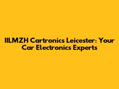IILMZH Cartronics Leicester: Your Car Electronics Experts