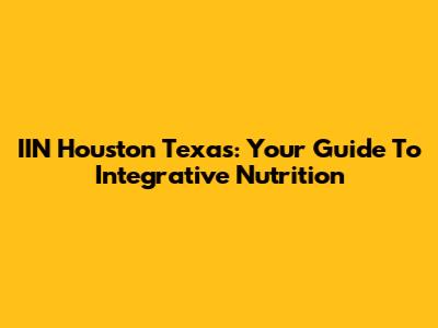 IIN Houston Texas: Your Guide To Integrative Nutrition