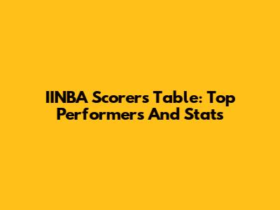 IINBA Scorers Table: Top Performers And Stats