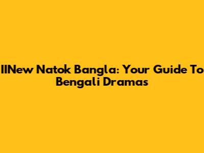IINew Natok Bangla: Your Guide To Bengali Dramas