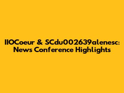 IIOCoeur & SCdu002639alenesc: News Conference Highlights