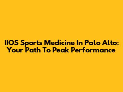 IIOS Sports Medicine In Palo Alto: Your Path To Peak Performance