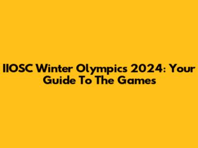 IIOSC Winter Olympics 2024: Your Guide To The Games