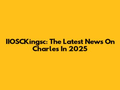 IIOSCKingsc: The Latest News On Charles In 2025