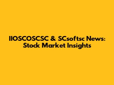 IIOSCOSCSC & SCsoftsc News: Stock Market Insights