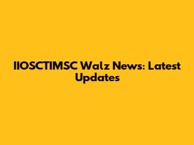 IIOSCTIMSC Walz News: Latest Updates