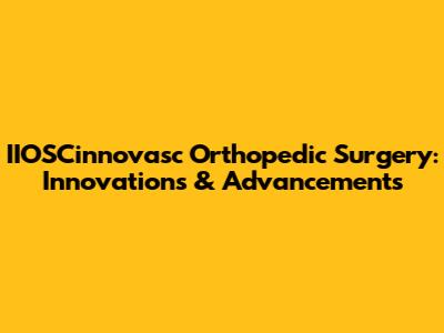 IIOSCinnovasc Orthopedic Surgery: Innovations & Advancements