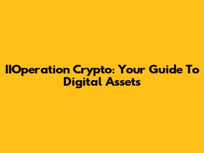 IIOperation Crypto: Your Guide To Digital Assets