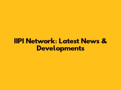 IIPI Network: Latest News & Developments
