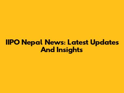 IIPO Nepal News: Latest Updates And Insights