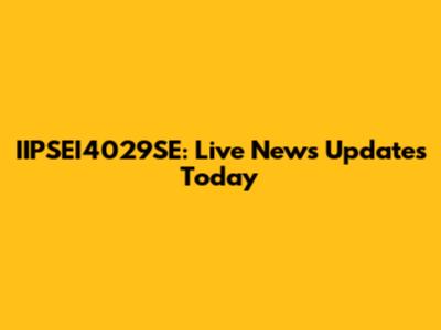IIPSEI4029SE: Live News Updates Today