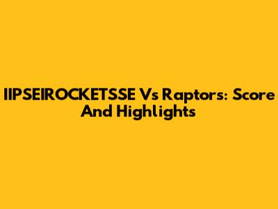 IIPSEIROCKETSSE Vs Raptors: Score And Highlights
