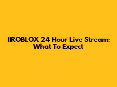 IIROBLOX 24 Hour Live Stream: What To Expect