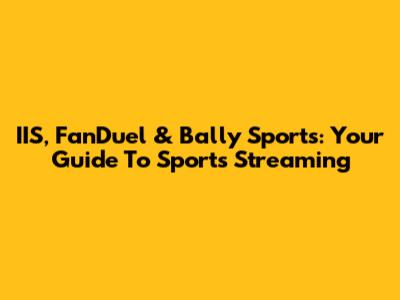 IIS, FanDuel & Bally Sports: Your Guide To Sports Streaming