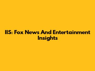 IIS: Fox News And Entertainment Insights