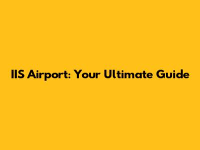 IIS Airport: Your Ultimate Guide