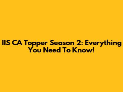 IIS CA Topper Season 2: Everything You Need To Know!