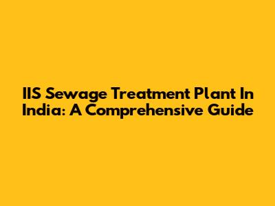 IIS Sewage Treatment Plant In India: A Comprehensive Guide