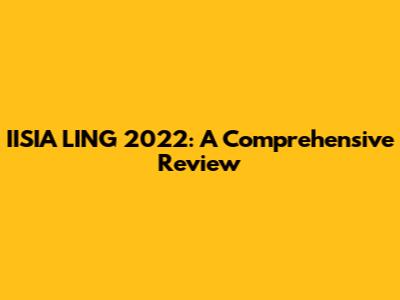 IISIA LING 2022: A Comprehensive Review