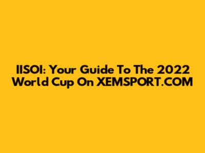 IISOI: Your Guide To The 2022 World Cup On XEMSPORT.COM