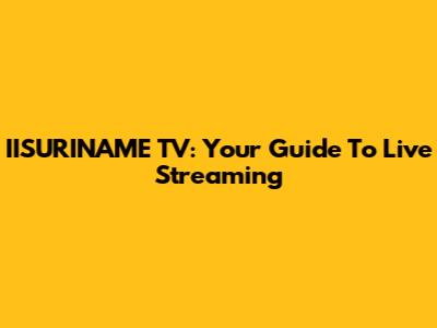 IISURINAME TV: Your Guide To Live Streaming
