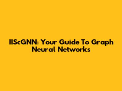 IIScGNN: Your Guide To Graph Neural Networks