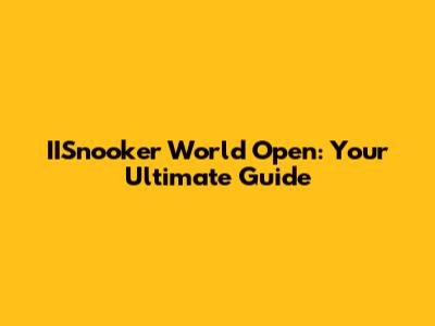 IISnooker World Open: Your Ultimate Guide