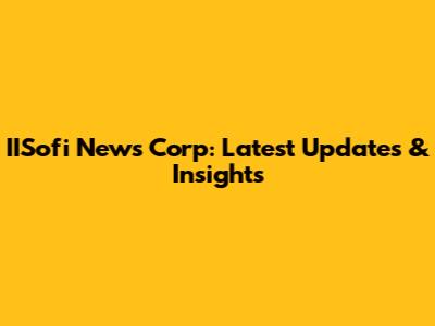 IISofi News Corp: Latest Updates & Insights
